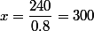 x=\dfrac{240}{0.8}=300