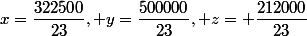 x=\dfrac{322500}{23}, y=\dfrac{500000}{23}, z= \dfrac{212000}{23}