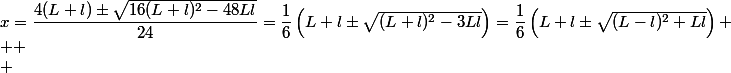 x=\dfrac{4(L+l)\pm\sqrt{16(L+l)^2-48Ll}}{24}=\dfrac16\left(L+l\pm\sqrt{(L+l)^2-3Ll}\right)=\dfrac16\left(L+l\pm\sqrt{(L-l)^2+Ll}\right) \\  \\ 