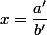 x=\dfrac{a'}{b'}