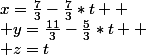 x=\frac{7}{3}-\frac{7}{3}*t 
 \\ y=\frac{11}{3}-\frac{5}{3}*t 
 \\ z=t