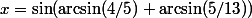 x=\sin(\arcsin(4/5)+\arcsin(5/13))