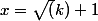 x=\sqrt(k)+1