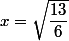 x=\sqrt{\dfrac{13}{6}}