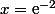 x=\text{e}^{-2}