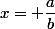 x= \dfrac{a}{b}