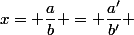 x= \dfrac{a}{b} = \dfrac{a'}{b'} 