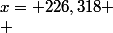 x= 226,318
 \\ 