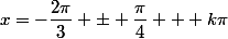 x=-\dfrac{2\pi}{3} \pm \dfrac{\pi}{4} + k\pi; k\in\mathbb{Z}
