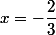 x=-\dfrac{2}{3}