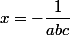 x=-\dfrac1{abc}