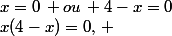 x(4-x)=0,\, \soit&nbsp;&nbsp;x=0\, ou\, 4-x=0
