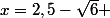 x=2,5-\sqrt{6} 