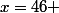 x=46 