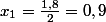 x_{1}=\frac{1,8}{2}=0,9