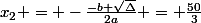 x_{2} = -\frac{-b+\sqrt{\Delta}}{2a} = \frac{50}{3}