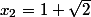 x_{2}=1+\sqrt{2}