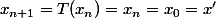 x_{n+1}=T(x_n)=x_n=x_0=x'