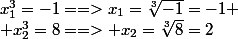 x_1^3=-1==>x_1=\sqrt[3]{-1}=-1
 \\ x_2^3=8==> x_2=\sqrt[3]{8}=2