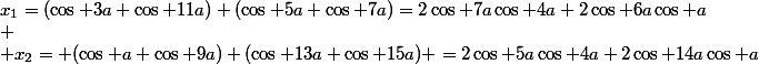 x_1=(\cos 3a+\cos 11a)+(\cos 5a+\cos 7a)=2\cos 7a\cos 4a+2\cos 6a\cos a\\
 \\ x_2= (\cos a+\cos 9a)+(\cos 13a+\cos 15a) =2\cos 5a\cos 4a+2\cos 14a\cos a