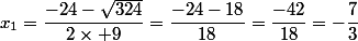 x_1=\dfrac{-24-\sqrt{324}}{2\times 9}=\dfrac{-24-18}{18}=\dfrac{-42}{18}=-\dfrac{7}{3}
