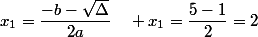 x_1=\dfrac{-b-\sqrt{\Delta}}{2a}\quad x_1=\dfrac{5-1}{2}=2