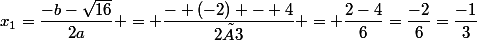 x_1=\dfrac{-b-\sqrt{16}}{2a} = \dfrac{- (-2) - 4}{2×3} = \dfrac{2-4}{6}=\dfrac{-2}{6}=\dfrac{-1}{3}