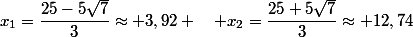 x_1=\dfrac{25-5\sqrt{7}}{3}\approx 3,92 \quad x_2=\dfrac{25+5\sqrt{7}}{3}\approx 12,74