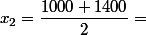 x_2=\dfrac{1000+1400}{2}=
