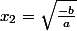 x_2=\sqrt{\frac{-b}{a}}