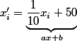x_i'=\underbrace{\dfrac{1}{10}x_i+50}_{ax+b}