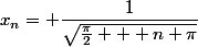 x_n= \dfrac{1}{\sqrt{\frac{\pi}{2} + n \pi}}