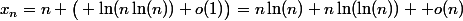 x_n=n \big( \ln(n\ln(n))+o(1)\big)=n\ln(n)+n\ln(\ln(n)) +o(n)