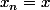 x_n=x
