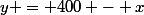 y = 400 - x