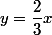 y=\dfrac{2}{3}x