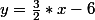 y=\frac{3}{2}*x-6