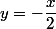 y=-\dfrac{x}{2}