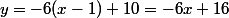 y=-6(x-1)+10=-6x+16