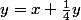 y=x+\frac{1}{4}y