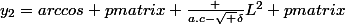 y_2=arccos \begin {pmatrix} \frac {a.c-\sqrt {\delta}}{L^2} \end {pmatrix}