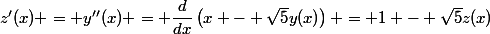 z'(x) = y''(x) = \dfrac{d}{dx}\left(x - \sqrt{5}y(x)\right) = 1 - \sqrt{5}z(x)