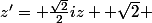 z'= \frac{\sqrt{2}}{2}iz +\sqrt{2} 