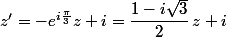 z'=-e^{i\frac{\2\pi}{3}}z+i=\dfrac{1-i\sqrt{3}}{2}\,z+i