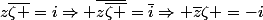 z\overline{\zeta }=i\Rightarrow \overline{z\overline{\zeta }}=\overline{i}\Rightarrow \overline{z}\zeta =-i