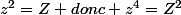 z^{2}=Z donc z^{4}=Z^{2}