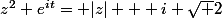 z^2 e^{it}= |z| + i \sqrt 2