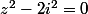 z^2-2i^2=0