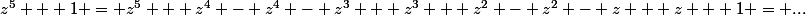 z^5 + 1 = z^5 + z^4 - z^4 - z^3 + z^3 + z^2 - z^2 - z + z + 1 = ...