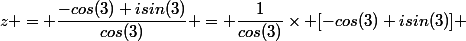 z = \dfrac{-cos(3)+isin(3)}{cos(3)} = \dfrac{1}{cos(3)}\times [-cos(3)+isin(3)] 